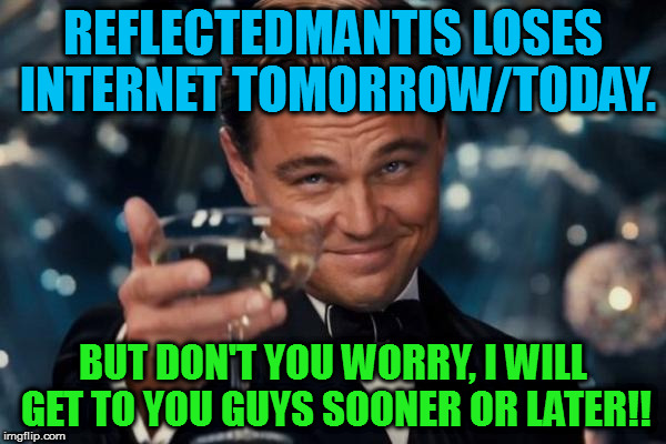 My internet gets disconnected Wednesday, but I will be back, don't you worry about that! :) | REFLECTEDMANTIS LOSES INTERNET TOMORROW/TODAY. BUT DON'T YOU WORRY, I WILL GET TO YOU GUYS SOONER OR LATER!! | image tagged in memes,leonardo dicaprio cheers | made w/ Imgflip meme maker