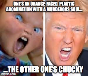 Chuckie Trump | ONE'S AN ORANGE-FACED, PLASTIC ABOMINATION WITH A MURDEROUS SOUL... ...THE OTHER ONE'S CHUCKY | image tagged in chuckie trump | made w/ Imgflip meme maker