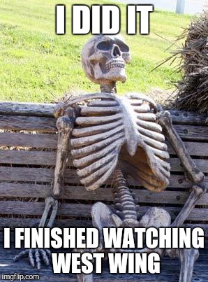 Waiting Skeleton Meme | I DID IT; I FINISHED WATCHING WEST WING | image tagged in memes,waiting skeleton | made w/ Imgflip meme maker