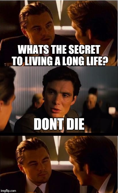 Inception | WHATS THE SECRET TO LIVING A LONG LIFE? DONT DIE | image tagged in memes,inception | made w/ Imgflip meme maker