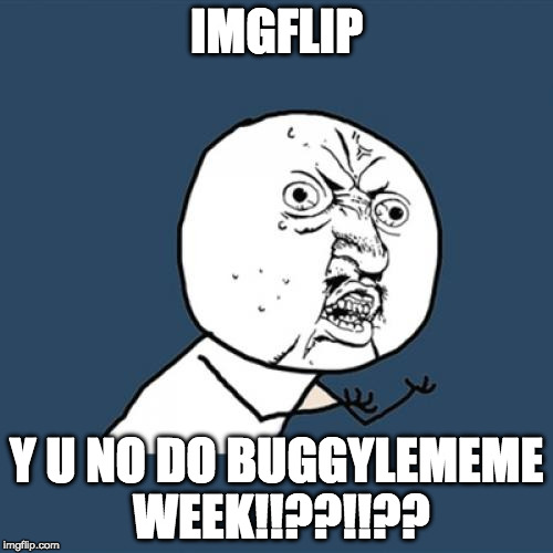 La buggylememe Week petition (Upvote to sign in for it) | IMGFLIP; Y U NO DO BUGGYLEMEME WEEK!!??!!?? | image tagged in memes,y u no,buggylememe,imgflip,buggylememe week,buggylememe 2020 | made w/ Imgflip meme maker