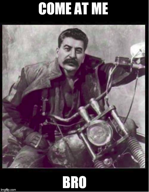 Stalin Wildhogs | COME AT ME; BRO | image tagged in stalin,joseph stalin,motorbike | made w/ Imgflip meme maker