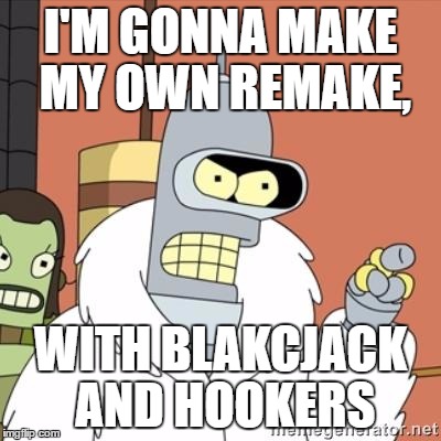 Bender | I'M GONNA MAKE MY OWN REMAKE, WITH BLAKCJACK AND HOOKERS | image tagged in bender | made w/ Imgflip meme maker