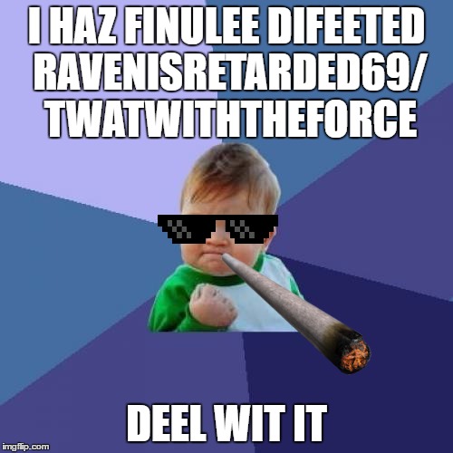 Success Kid | I HAZ FINULEE DIFEETED RAVENISRETARDED69/ TWATWITHTHEFORCE; DEEL WIT IT | image tagged in memes,success kid | made w/ Imgflip meme maker