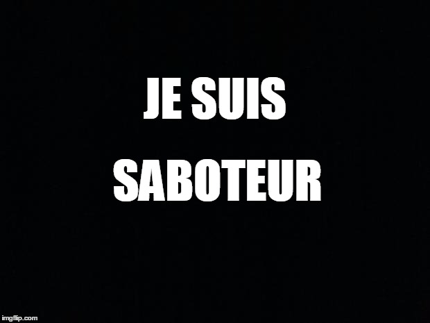 Black Background | JE SUIS; SABOTEUR | image tagged in black background | made w/ Imgflip meme maker