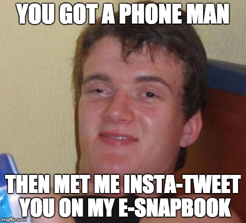 10 Guy Meme | YOU GOT A PHONE MAN; THEN MET ME INSTA-TWEET YOU ON MY E-SNAPBOOK | image tagged in memes,10 guy | made w/ Imgflip meme maker