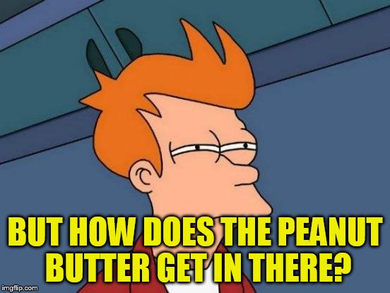 Futurama Fry Meme | BUT HOW DOES THE PEANUT BUTTER GET IN THERE? | image tagged in memes,futurama fry | made w/ Imgflip meme maker