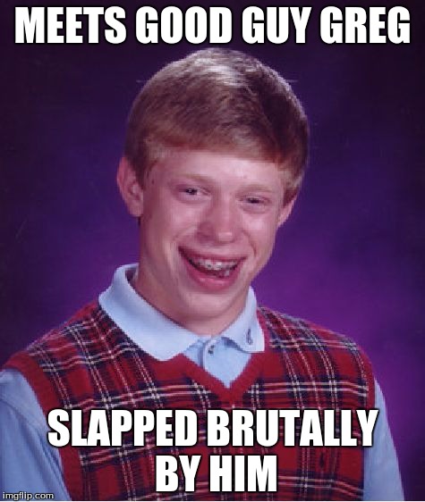 Bad Luck Brian Meme | MEETS GOOD GUY GREG; SLAPPED BRUTALLY BY HIM | image tagged in memes,bad luck brian,meme,good guy greg,funny | made w/ Imgflip meme maker