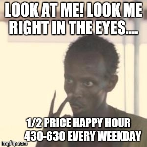 Look At Me | LOOK AT ME! LOOK ME RIGHT IN THE EYES.... 1/2 PRICE HAPPY HOUR         430-630 EVERY WEEKDAY | image tagged in memes,look at me | made w/ Imgflip meme maker