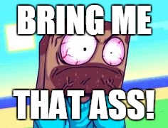 BRING ME; THAT ASS! | image tagged in steve | made w/ Imgflip meme maker