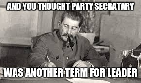 Communist party hierarchy is just plain confusing | AND YOU THOUGHT PARTY SECRATARY; WAS ANOTHER TERM FOR LEADER | image tagged in stalin,secratary,communist party | made w/ Imgflip meme maker