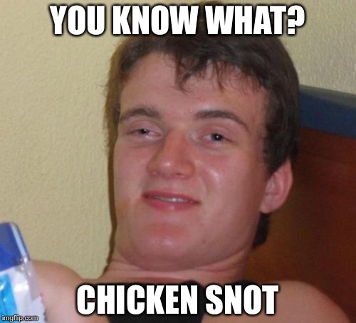 10 Guy | YOU KNOW WHAT? CHICKEN SNOT | image tagged in memes,10 guy | made w/ Imgflip meme maker