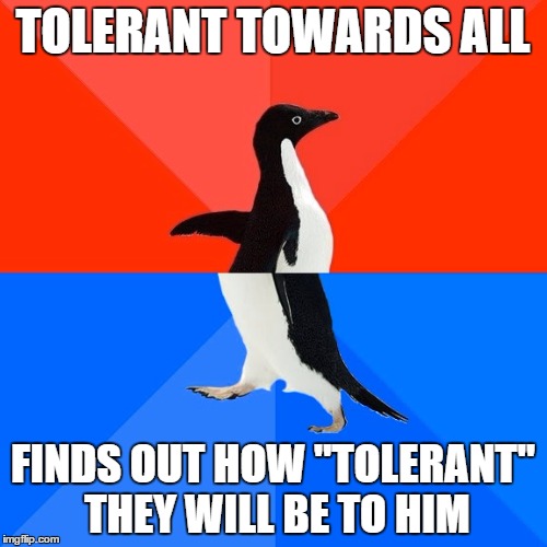 Socially Awesome Awkward Penguin Meme | TOLERANT TOWARDS ALL FINDS OUT HOW "TOLERANT" THEY WILL BE TO HIM | image tagged in memes,socially awesome awkward penguin | made w/ Imgflip meme maker