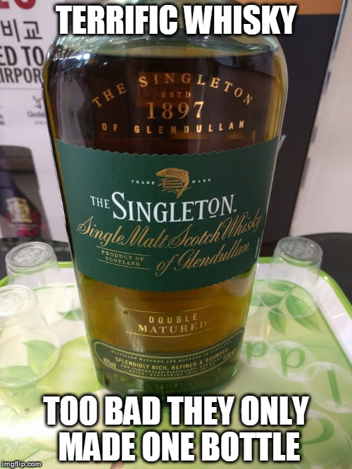 TERRIFIC WHISKY; TOO BAD THEY ONLY MADE ONE BOTTLE | made w/ Imgflip meme maker