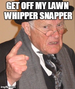 Back In My Day | GET OFF MY LAWN WHIPPER SNAPPER | image tagged in memes,back in my day | made w/ Imgflip meme maker