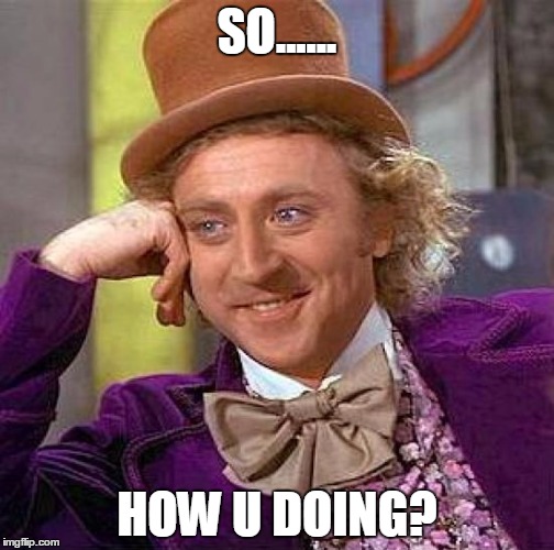 Creepy Condescending Wonka | SO...... HOW U DOING? | image tagged in memes,creepy condescending wonka | made w/ Imgflip meme maker