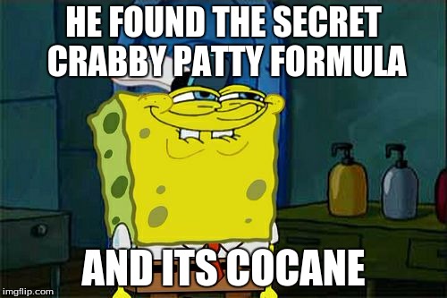 Don't You Squidward | HE FOUND THE SECRET CRABBY PATTY FORMULA; AND ITS COCANE | image tagged in memes,dont you squidward | made w/ Imgflip meme maker