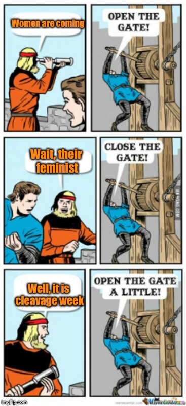 Open The Gate A Little |  Women are coming; Wait, their feminist; Well, it is cleavage week | image tagged in open the gate a little,cleavage week,feminist,women | made w/ Imgflip meme maker