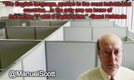 Alone at work | “The English language, spoken in the most individualist countries…is the only one we know of that writes “I" with a capital letter." -Geert Hofstede; @ManuelScott | image tagged in alone at work | made w/ Imgflip meme maker