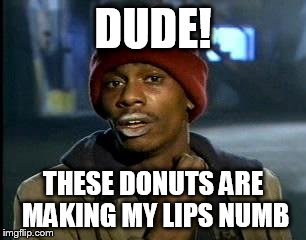 Y'all Got Any More Of That | DUDE! THESE DONUTS ARE MAKING MY LIPS NUMB | image tagged in memes,yall got any more of | made w/ Imgflip meme maker