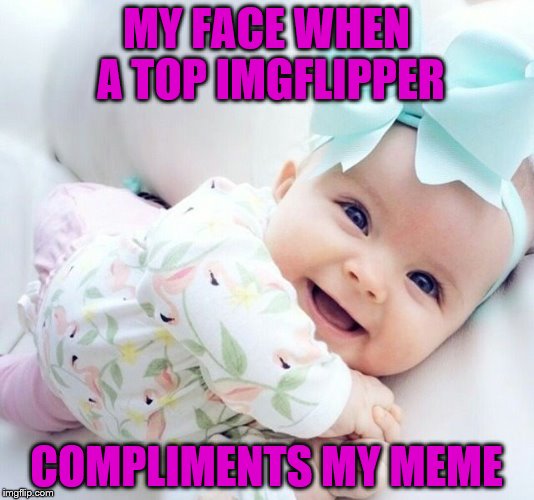 Thank you Imgflippers | MY FACE WHEN A TOP IMGFLIPPER; COMPLIMENTS MY MEME | image tagged in baby | made w/ Imgflip meme maker