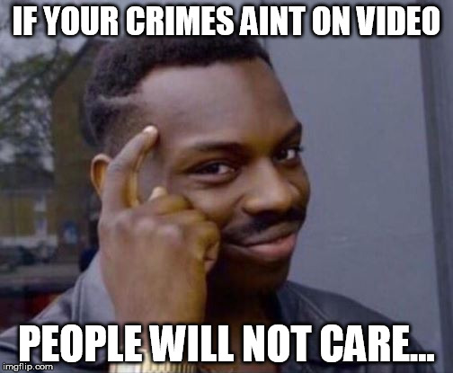 video crime | IF YOUR CRIMES AINT ON VIDEO; PEOPLE WILL NOT CARE... | image tagged in mix,college football | made w/ Imgflip meme maker