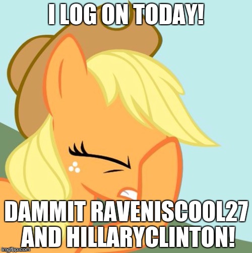 AJ face hoof | I LOG ON TODAY! DAMMIT RAVENISCOOL27 AND HILLARYCLINTON! | image tagged in aj face hoof | made w/ Imgflip meme maker