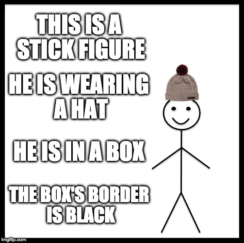 Title for the picture. | THIS IS A STICK FIGURE; HE IS WEARING A HAT; HE IS IN A BOX; THE BOX'S BORDER IS BLACK | image tagged in memes,be like bill,tag for the picture | made w/ Imgflip meme maker