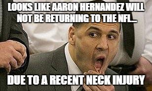 I'll just leave this here... | LOOKS LIKE AARON HERNANDEZ WILL NOT BE RETURNING TO THE NFL... DUE TO A RECENT NECK INJURY | image tagged in aaron hernandez,nfl,suicide,rip,pos | made w/ Imgflip meme maker