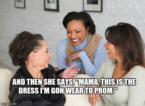 Things Mama Laugh At | AND THEN SHE SAYS, "MAMA, THIS IS THE DRESS I'M GON WEAR TO PROM." | image tagged in sassy black woman | made w/ Imgflip meme maker