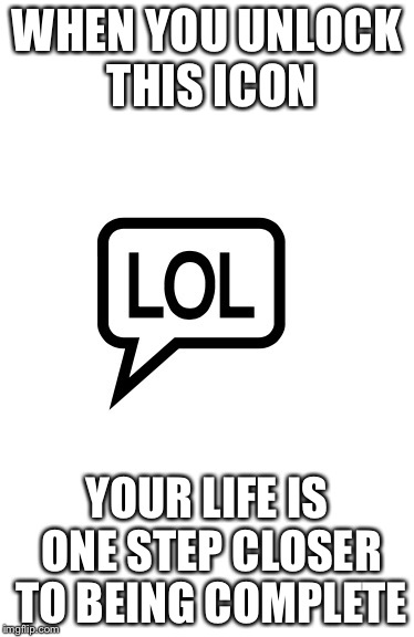 The LOL icon | WHEN YOU UNLOCK THIS ICON; YOUR LIFE IS ONE STEP CLOSER TO BEING COMPLETE | image tagged in lol,icons lol,icons | made w/ Imgflip meme maker