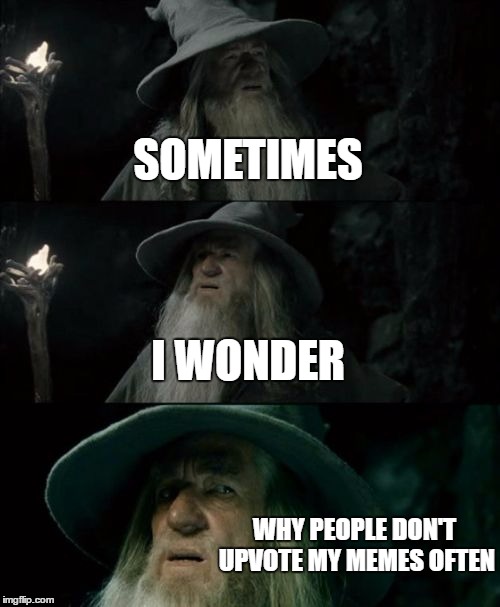 Come on people | SOMETIMES; I WONDER; WHY PEOPLE DON'T UPVOTE MY MEMES OFTEN | image tagged in memes,confused gandalf,gandalf,bruh | made w/ Imgflip meme maker