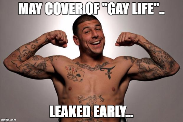 Copies out in back.. | MAY COVER OF "GAY LIFE".. LEAKED EARLY... | image tagged in aaron hernandez | made w/ Imgflip meme maker