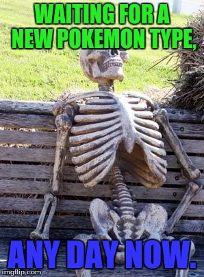 Every Pokemon fan ever | WAITING FOR A NEW POKEMON TYPE, ANY DAY NOW. | image tagged in memes,waiting skeleton,pokemon sun and moon | made w/ Imgflip meme maker