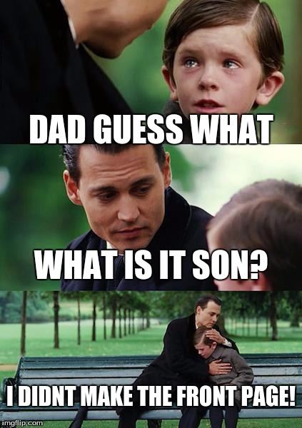 Finding Neverland | DAD GUESS WHAT; WHAT IS IT SON? I DIDNT MAKE THE FRONT PAGE! | image tagged in memes,finding neverland | made w/ Imgflip meme maker