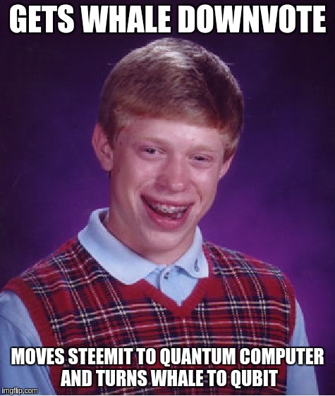 Bad Luck Brian Meme | GETS WHALE DOWNVOTE; MOVES STEEMIT TO QUANTUM COMPUTER AND TURNS WHALE TO QUBIT | image tagged in memes,bad luck brian | made w/ Imgflip meme maker