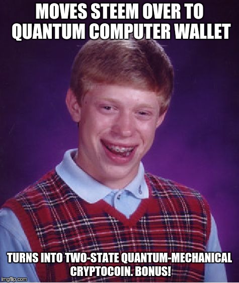 Bad Luck Brian Meme | MOVES STEEM OVER TO QUANTUM COMPUTER WALLET; TURNS INTO TWO-STATE QUANTUM-MECHANICAL CRYPTOCOIN. BONUS! | image tagged in memes,bad luck brian | made w/ Imgflip meme maker