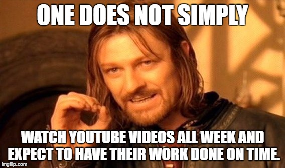 One Does Not Simply | ONE DOES NOT SIMPLY; WATCH YOUTUBE VIDEOS ALL WEEK AND EXPECT TO HAVE THEIR WORK DONE ON TIME. | image tagged in memes,one does not simply | made w/ Imgflip meme maker