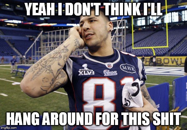 YEAH I DON'T THINK I'LL; HANG AROUND FOR THIS SHIT | image tagged in aaron hernandez,cell,left tom brady hanging | made w/ Imgflip meme maker