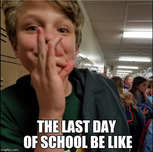 The last day of school be like | THE LAST DAY OF SCHOOL BE LIKE | image tagged in school,funny,funny memes,memes,meme | made w/ Imgflip meme maker
