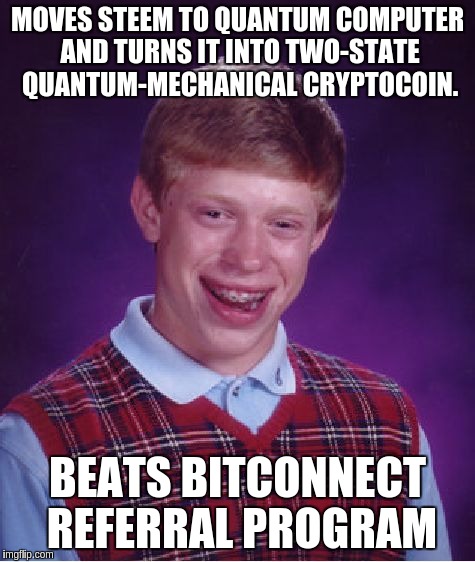 Bad Luck Brian Meme | MOVES STEEM TO QUANTUM COMPUTER AND TURNS IT INTO TWO-STATE QUANTUM-MECHANICAL CRYPTOCOIN. BEATS BITCONNECT REFERRAL PROGRAM | image tagged in memes,bad luck brian | made w/ Imgflip meme maker