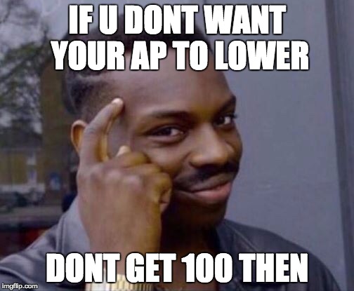 Black thinking man | IF U DONT WANT YOUR AP TO LOWER; DONT GET 100 THEN | image tagged in black thinking man | made w/ Imgflip meme maker