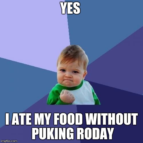 Success Kid | YES; I ATE MY FOOD WITHOUT PUKING RODAY | image tagged in memes,success kid | made w/ Imgflip meme maker