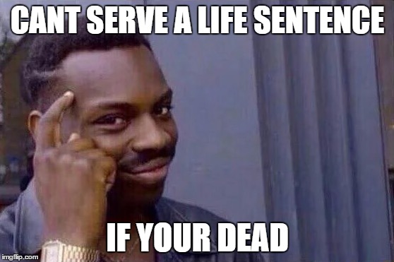 You cant - if you don't  | CANT SERVE A LIFE SENTENCE; IF YOUR DEAD | image tagged in you cant - if you don't | made w/ Imgflip meme maker