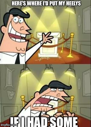 This Is Where I'd Put My Trophy If I Had One Meme | HERE'S WHERE I'D PUT MY HEELYS; IF I HAD SOME | image tagged in memes,this is where i'd put my trophy if i had one | made w/ Imgflip meme maker