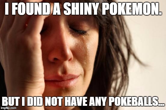 First World Problems Meme | I FOUND A SHINY POKEMON. BUT I DID NOT HAVE ANY POKEBALLS... | image tagged in memes,first world problems | made w/ Imgflip meme maker