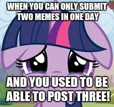 I was only able to submit two today! :( | WHEN YOU CAN ONLY SUBMIT TWO MEMES IN ONE DAY; AND YOU USED TO BE ABLE TO POST THREE! | image tagged in sad twilight,memes,my little pony,relatable,first world problems | made w/ Imgflip meme maker