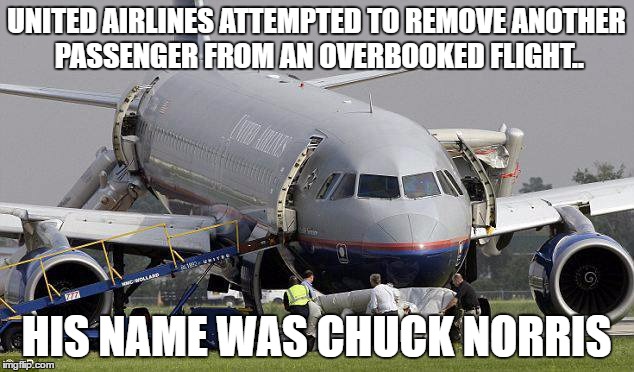 United and Chuck | UNITED AIRLINES ATTEMPTED TO REMOVE ANOTHER PASSENGER FROM AN OVERBOOKED FLIGHT.. HIS NAME WAS CHUCK NORRIS | image tagged in chuck norris | made w/ Imgflip meme maker