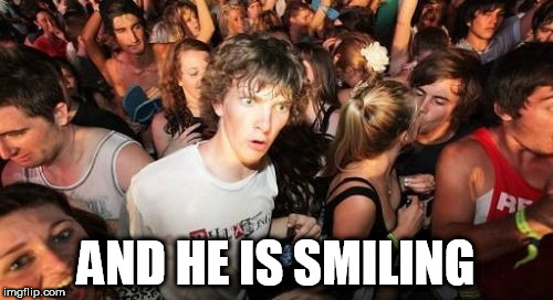 AND HE IS SMILING | made w/ Imgflip meme maker