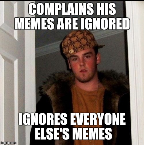 COMPLAINS HIS MEMES ARE IGNORED IGNORES EVERYONE ELSE'S MEMES | made w/ Imgflip meme maker